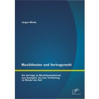 Musiktheater und Vertragsrecht: Die Verträge im Musiktheaterbetrieb vom Gastspiel- bis zum Tarifvertrag im Wandel der Zeit